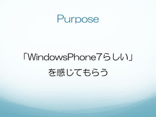 Purpose


「WindowsPhone7らしい」
    を感じてもらう
 