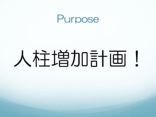 Purpose



人柱増加計画！
 