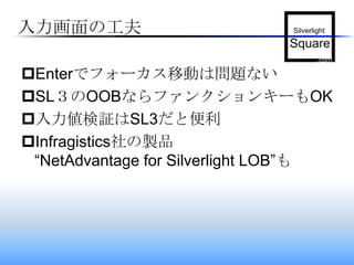 入力画面の工夫Enterでフォーカス移動は問題ないSL３のOOBならファンクションキーもOK入力値検証はSL3だと便利Infragistics社の製品“NetAdvantage for Silverlight LOB”も