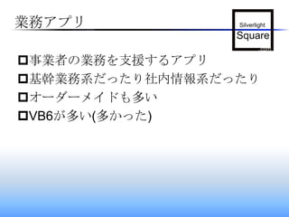 業務アプリ事業者の業務を支援するアプリ基幹業務系だったり社内情報系だったりオーダーメイドも多いVB6が多い(多かった)