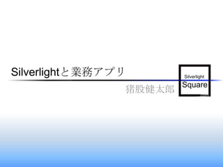 Silverlightと業務アプリ 猪股健太郎 