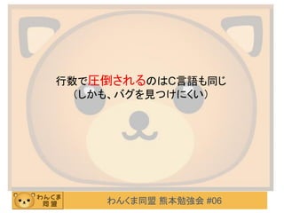 わんくま同盟 熊本勉強会 #06
行数で圧倒されるのはC言語も同じ
（しかも、バグを見つけにくい）
 