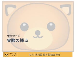 わんくま同盟 熊本勉強会 #06
実際の採点
時間が余れば
 