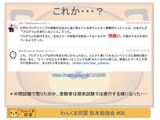 わんくま同盟 熊本勉強会 #06
これか・・・？
https://togetter.com/li/1212450
＊中間試験で懲りたのか、受験者は期末試験では実行する様になった・・・
 