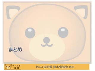 わんくま同盟 熊本勉強会 #06
まとめ
 