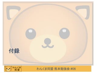 わんくま同盟 熊本勉強会 #06
付録
 