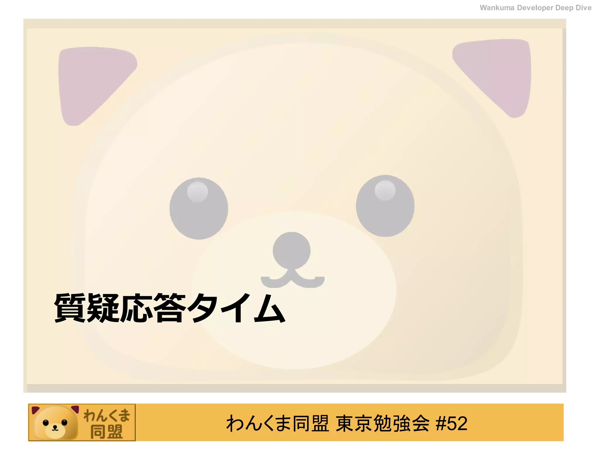 わんくま同盟 東京勉強会 #52
Wankuma Developer Deep Dive
質疑応答タイム
 