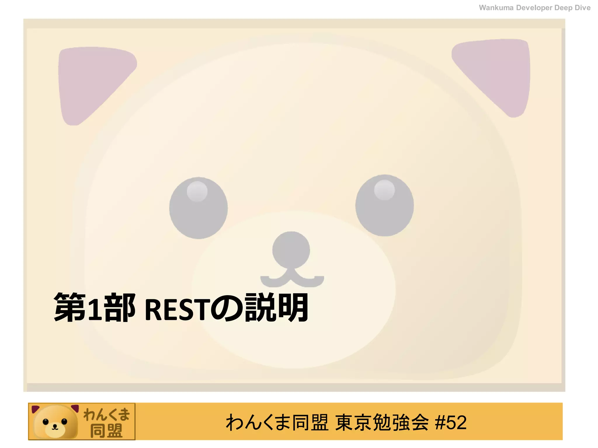 わんくま同盟 東京勉強会 #52
Wankuma Developer Deep Dive
第1部 RESTの説明
 
