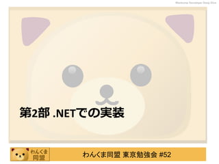 わんくま同盟 東京勉強会 #52
Wankuma Developer Deep Dive
第2部 .NETでの実装
 