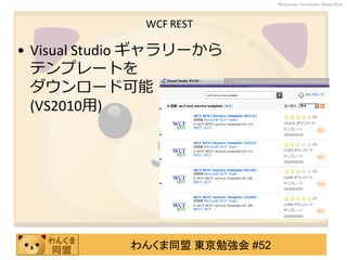 わんくま同盟 東京勉強会 #52
Wankuma Developer Deep Dive
WCF REST
• Visual Studio ギャラリーから
テンプレートを
ダウンロード可能
(VS2010用)
 