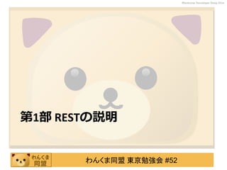 わんくま同盟 東京勉強会 #52
Wankuma Developer Deep Dive
第1部 RESTの説明
 