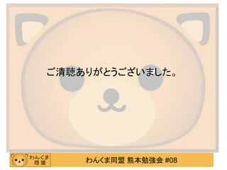 わんくま同盟 熊本勉強会 #08
ご清聴ありがとうございました。
 