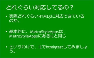 どれぐらい対応してるの？
•  実際どれぐらいHTML5に対応できている
   のか。	
  

•  基本的に、MetroStyleAppsは
   MetroStyleAppsにあるIEと同じ	
  

•  というわけで、IEでhtml5testしてみましょ
   う。
 