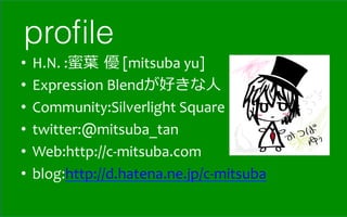proﬁle
•  H.N.	
  :蜜葉葉  優	
  [mitsuba	
  yu]	
  
•  Expression	
  Blendが好きな⼈人	
  
•  Community:Silverlight	
  Square	
  
•  twitter:@mitsuba_tan	
  
•  Web:http://c-­‐mitsuba.com	
  
•  blog:http://d.hatena.ne.jp/c-­‐mitsuba	
  
 