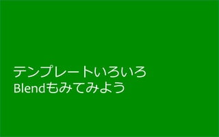 テンプレートいろいろ	
  
Blendもみてみよう
 