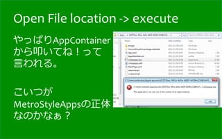 Open	
  File	
  location	
  -­‐>	
  execute
やっぱりAppContainer
から叩いてね！って
⾔言われる。	
  
	
  
こいつが
MetroStyleAppsの正体
なのかなぁ？	
  
 