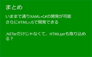 まとめ
いままで通りXAML+C#の開発が可能	
  
さらにHTML+JSで開発できる	
  
	
  
.NETerだけじゃなくて、HTML5erも取り込め
る？	
  
 
