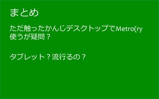 まとめ
ただ触ったかんじデスクトップでMetro(ry 　
使うが疑問？	
  
	
  
タブレット？流流⾏行行るの？	
  
 