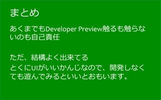 まとめ
あくまでもDeveloper	
  Preview触るも触らな
いのも⾃自⼰己責任	
  
	
  
ただ、結構よく出来てる	
  
とくにUIがいいかんじなので、開発しなく
ても遊んでみるといいとおもいます。	
  
 