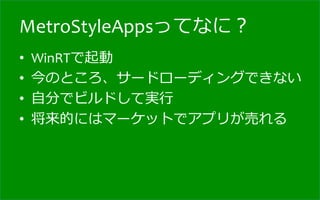 MetroStyleAppsってなに？
•    WinRTで起動	
  
•    今のところ、サードローディングできない	
  
•    ⾃自分でビルドして実⾏行行	
  
•    将来的にはマーケットでアプリが売れる
 