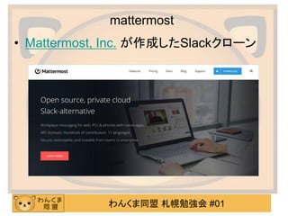 わんくま同盟 札幌勉強会 #01
mattermost
• Mattermost, Inc. が作成したSlackクローン
 