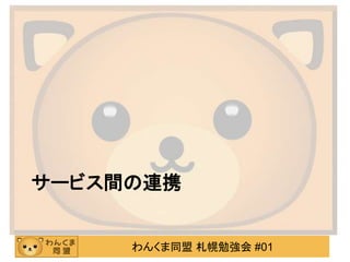 わんくま同盟 札幌勉強会 #01
サービス間の連携
 