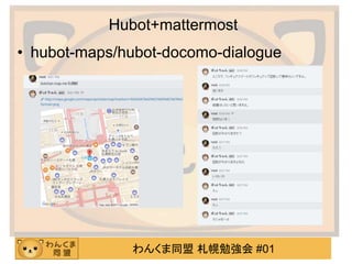 わんくま同盟 札幌勉強会 #01
Hubot+mattermost
• hubot-maps/hubot-docomo-dialogue
 