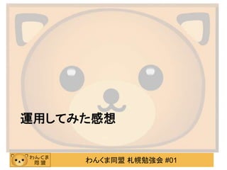 わんくま同盟 札幌勉強会 #01
運用してみた感想
 