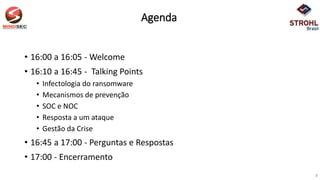 Agenda
• 16:00 a 16:05 - Welcome
• 16:10 a 16:45 - Talking Points
• Infectologia do ransomware
• Mecanismos de prevenção
• SOC e NOC
• Resposta a um ataque
• Gestão da Crise​
• 16:45 a 17:00 - Perguntas e Respostas
• 17:00 - Encerramento
2
 