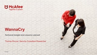 1McAfee Foundstone Services
McAfee
WannaCry
Technical Insight and Lessons Learned
Thomas Roccia | Security Consultant Researcher
 