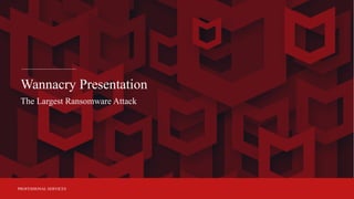 PROFESSIONAL SERVICES
Wannacry Presentation
The Largest Ransomware Attack
 