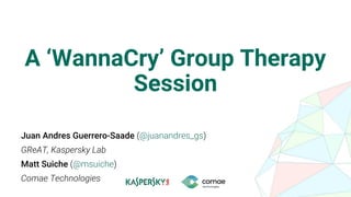A ‘WannaCry’ Group Therapy
Session
Juan Andres Guerrero-Saade (@juanandres_gs)
GReAT, Kaspersky Lab
Matt Suiche (@msuiche)
Comae Technologies
 