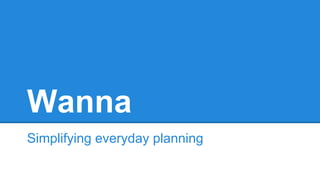 Wanna
Simplifying everyday planning
 