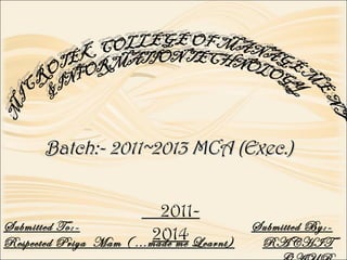 Batch:- 2011~2013 MCA (Exec.)Batch:- 2011~2013 MCA (Exec.)
2011-
2014
Submitted To:-
Respected Priya Mam ( ...made me Learnt)
Submitted By:-
RACHIT
 