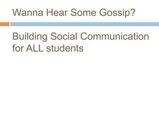 Wanna Hear Some Gossip?

Building Social Communication
for ALL students
 