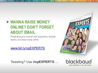 6/26/2013 Footer 1
WANNA RAISE MONEY
ONLINE? DON’T FORGET
ABOUT EMAIL
Practical ways to connect with supporters, activate
donors, and raise money online.
www.bit.ly/npEXPERTS
Tweeting? Use #npEXPERTS …
 