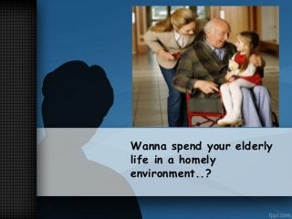 Wanna spend your elderly
life in a homely
environment..?

 