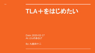 TLA＋をはじめたい
Date: 2020-02-17
At: とらのあなLT
By: 九鹿四十二
 