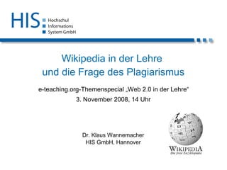 Wikipedia in der Lehre  und die Frage des Plagiarismus   e-teaching.org-Themenspecial „Web 2.0 in der Lehre“ 3. November 2008, 14 Uhr Dr. Klaus Wannemacher HIS GmbH, Hannover 