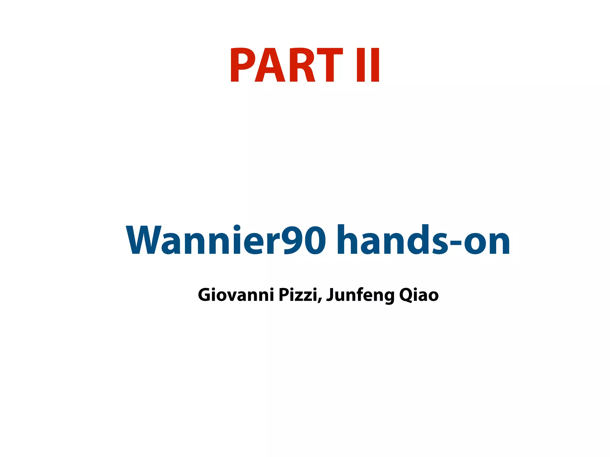 PART II
Wannier90 hands-on
Giovanni Pizzi, Junfeng Qiao
 
