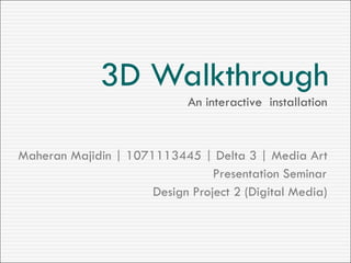 3D Walkthrough ,[object Object],[object Object],[object Object],An interactive  installation 