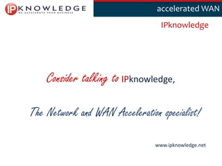 Klik om deaccelerated WAN
                                  stijl te bewerken

                                  IPknowledge




    Consider talking to IPknowledge,

The Network and WAN Acceleration specialist!

                                www.ipknowledge.net
                                                      14
 