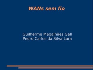 WANs sem fio




Guilherme Magalhães Gall
Pedro Carlos da Silva Lara