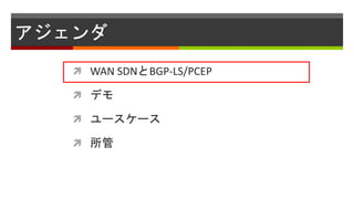 アジェンダ
 WAN SDNとBGP-LS/PCEP
 デモ
 ユースケース
 所管
 