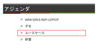 アジェンダ
 WAN SDNとBGP-LS/PCEP
 デモ
 ユースケース
 所管
 