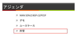アジェンダ
 WAN SDNとBGP-LS/PCEP
 デモ
 ユースケース
 所管
 