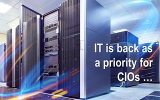 IT is back as
a priority for
CIOs …
 