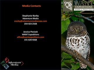 Stephanie Norby
Adventure Media
snorby@adventuremedianews.com
254-423-2568
Jessica Pociask
WANT Expeditions
office@wantexpeditions.com
231-620-9268
Media Contacts
 