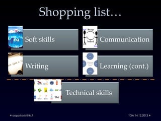Shopping list…
Soft skills

Communication

Writing

Learning (cont.)

Technical skills
aapo.koski@iki.fi

TGA 14.12.2013

 