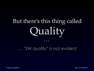But there’s this thing called

Quality
… ”SW quality” is not evident

aapo.koski@iki.fi

TGA 14.12.2013

 